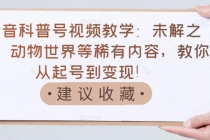 抖音科普号视频教学：未解之谜、动物世界等稀有内容，教你从起号到变现！ - 中创网-中创网