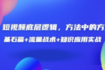 短视频底层逻辑，方法中的方法，基石篇+流量战术+知识应用实战-价值389元 - 中创网-中创网