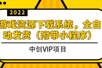 2022游戏资源下载系统，躺赚项目，无需人工值守全自动发货 - 中创网-中创网
