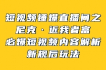 短视频锤爆直播间之：尼克·近我者富，必爆短视频内容解析，新规后玩法 - 中创网-中创网