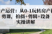 房产运营：从0-1玩转房产拍剪课，拍摄+剪辑+设备，实操讲解 - 中创网-中创网