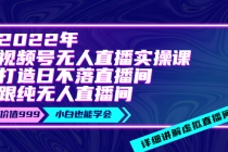 2022年《视频号无人直播实操课》打造日不落直播间+纯无人直播间 - 中创网-中创网