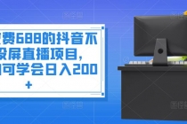 外面收费688的抖音不露脸投屏直播项目，小白均可学会日入200+ - 中创网-中创网