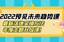 2022预见未来趋势课：最新落地实操方法，年度主题升级课！ - 中创网-中创网