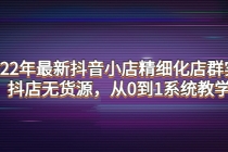 2022年最新抖音小店精细化店群实战，抖店无货源，从0到1系统教学 - 中创网-中创网