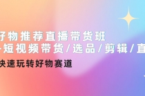 好物推荐直播带货班+短视频带货/选品/剪辑/直播，快速玩转好物赛道 - 中创网-中创网