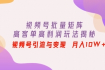 视频号批量矩阵的高客单高利润玩法揭秘： 视频号引流与变现 月入10W+ - 中创网-中创网