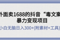 外面卖1688抖音“毒文案”暴力变现项目 小白无脑日入300+(几十G素材+工具) - 中创网-中创网