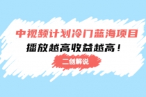 中视频计划冷门蓝海项目【二创解说】培训课程：播放越高收益越高！ - 中创网-中创网