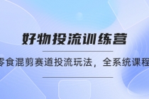 好物推广投流训练营：零食混剪赛道投流玩法，全系统课程！ - 中创网-中创网