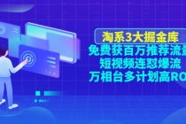 淘系3大掘金库：免费获百万推荐流量+短视频连怼爆流+万相台多计划高ROI - 中创网-中创网