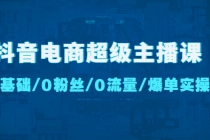 抖音电商超级主播课：0基础、0粉丝、0流量、爆单实操！ - 中创网-中创网