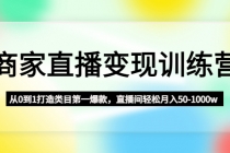 商家直播变现训练营：从0到1打造类目第一爆款，直播间轻松月入50-1000w - 中创网-中创网