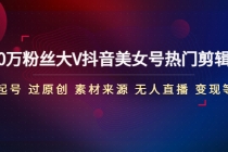 150万粉丝大V抖音美女号热门剪辑课(起号 过原创 素材来源 无人直播 变现) - 中创网-中创网