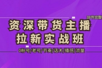 资深·带货主播拉新实战班，0粉号/老号/节奏/话术/播感/流量-38节完整版 - 中创网-中创网