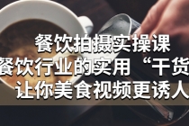 餐饮拍摄实操课：餐饮行业的实用“干货”让你美食视频更诱人 - 中创网-中创网