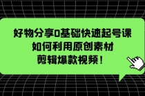 好物分享0基础快速起号课：如何利用原创素材剪辑爆款视频！ - 中创网-中创网