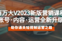 百万大V2023新版营销课 账号·内容·运营全新升级 通关短视频运营之路 - 中创网-中创网