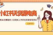 2023小红书·无货源电商1.0，0粉丝无需囤货 小白轻松上手的无货源变现项目 - 中创网-中创网