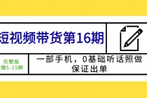 短视频带货第16期：一部手机，0基础听话照做，保证出单 (完整版 赠5-15期) - 中创网-中创网