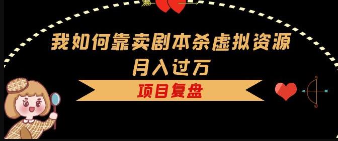 我如何靠卖剧本杀虚拟资源月入过万，复盘资料+引流+如何变现+案例 - 中创网-中创网
