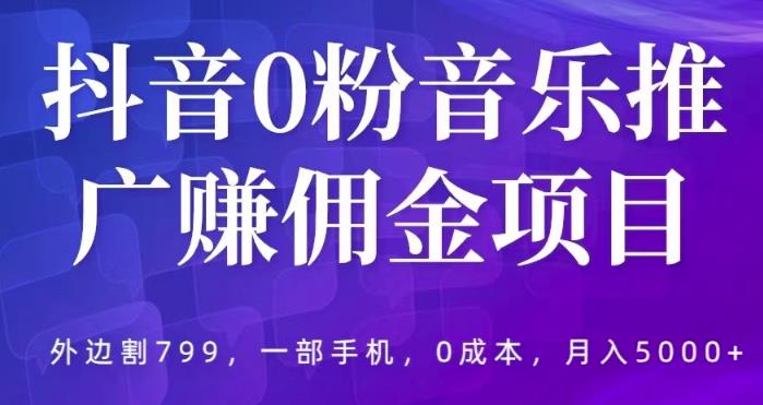 抖音0粉音乐推广赚佣金项目，外边割799，一部手机0成本就可操作，月入5000+ - 中创网-中创网