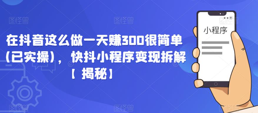图片[1]-在抖音这么做一天赚300很简单(已实操)，快抖小程序变现拆解【揭秘】 - 中创网-中创网