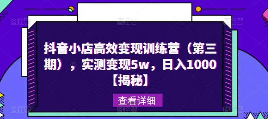抖音小店高效变现训练营（第三期），实测变现5w，日入1000【揭秘】 - 中创网-中创网