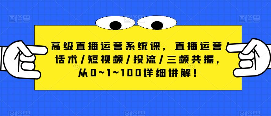 高级直播运营系统课，直播运营/话术/短视频/投流/三频共振，从0~1~100详细讲解！ - 中创网-中创网