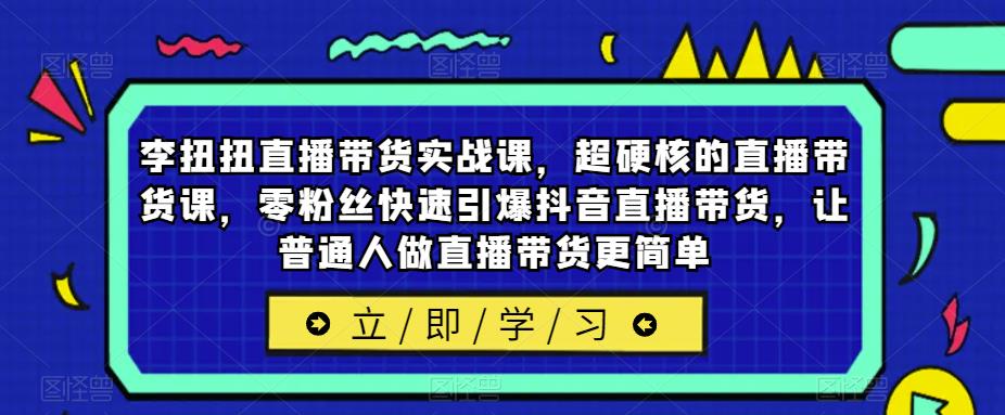图片[1]-李扭扭直播带货实战课，超硬核的直播带货课，零粉丝快速引爆抖音直播带货，让普通人做直播带货更简单 - 中创网-中创网