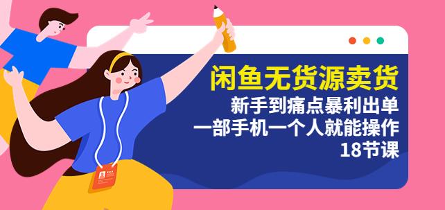 图片[1]-闲鱼无货源卖货：新手到痛点暴利出单，一部手机一个人就能操作（18节课） - 中创网-中创网