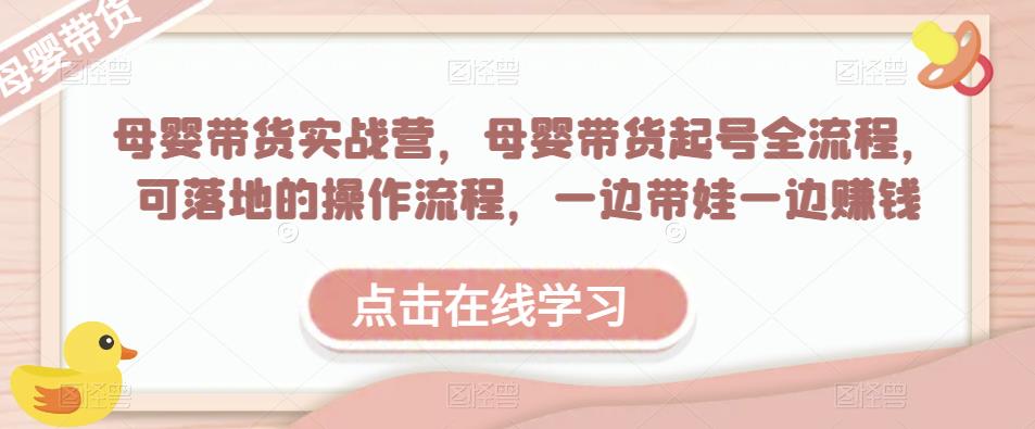 图片[1]-母婴带货实战营，母婴带货起号全流程，可落地的操作流程，一边带娃一边赚钱（附素材） - 中创网-中创网