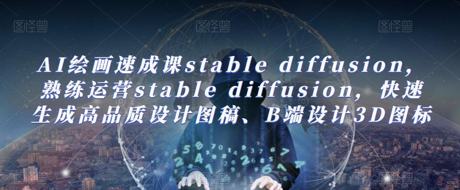 图片[1]-AI绘画速成课stable diffusion，​熟练运营stable diffusion，快速生成高品质设计图稿、B端设计3D图标 - 中创网-中创网