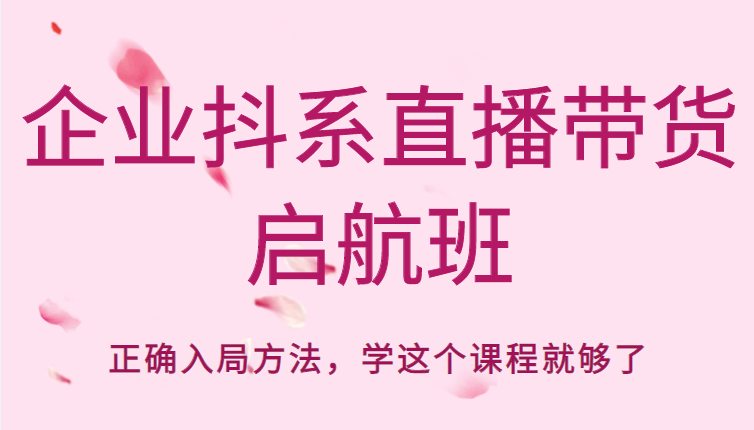 企业抖系直播带货启航班，正确入局方法，学这个课程就够了 - 中创网-中创网