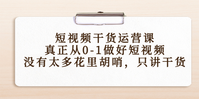 图片[1]-短视频干货运营课，真正从0-1做好短视频，没有太多花里胡哨，只讲干货 - 中创网-中创网