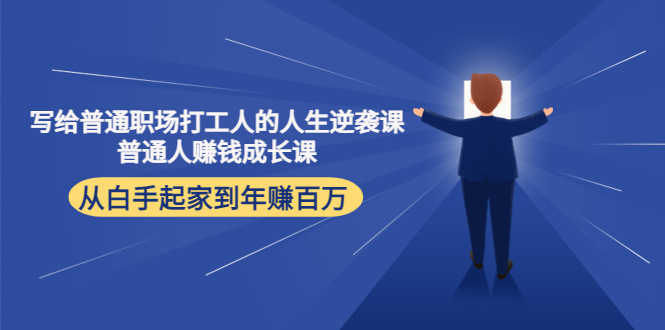 写给普通职场打工人的人生逆袭课：普通人赚钱成长课 从白手起家到年赚百万 - 中创网-中创网