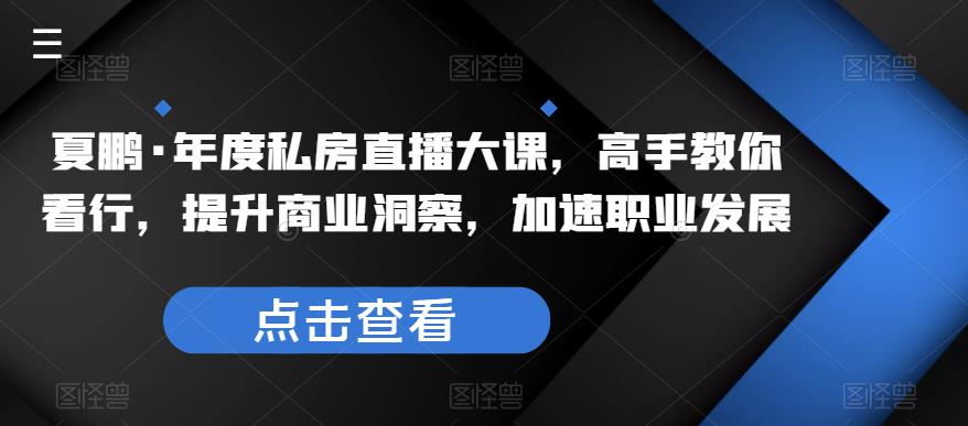 图片[1]-夏鹏·年度私房直播大课，高手教你看行，提升商业洞察，加速职业发展 - 中创网-中创网