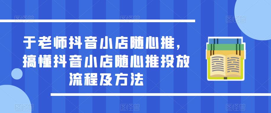 于老师抖音小店随心推，搞懂抖音小店随心推投放流程及方法 - 中创网-中创网