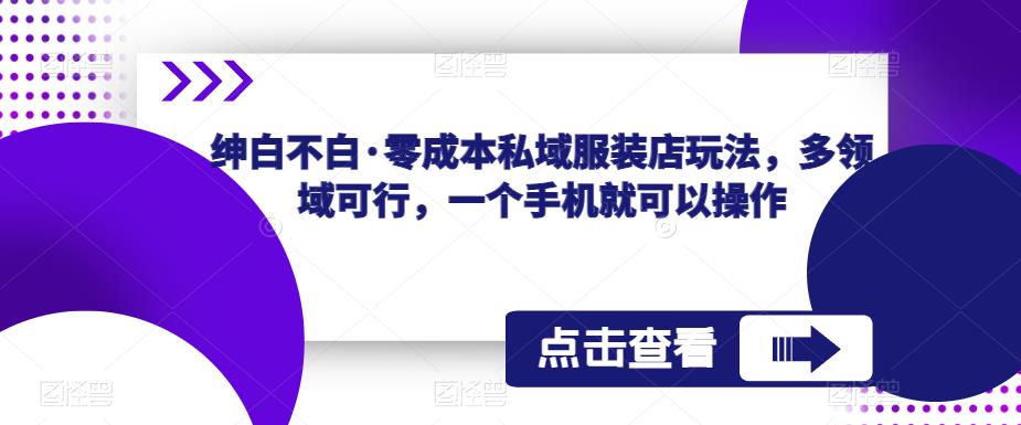绅白不白·零成本私域服装店玩法，多领域可行，一个手机就可以操作 - 中创网-中创网