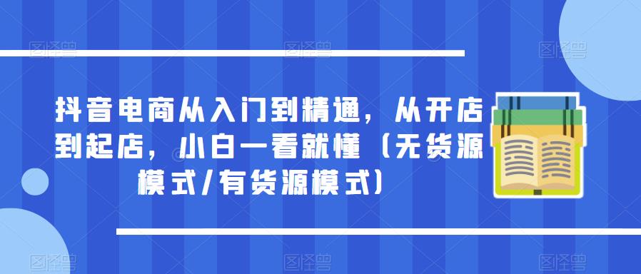 抖音电商从入门到精通，从开店到起店，小白一看就懂（无货源模式/有货源模式） - 中创网-中创网