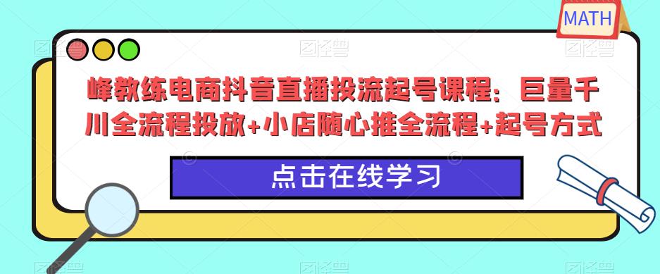 图片[1]-峰教练电商抖音直播投流起号课程：巨量千川全流程投放+小店随心推全流程+起号方式 - 中创网-中创网