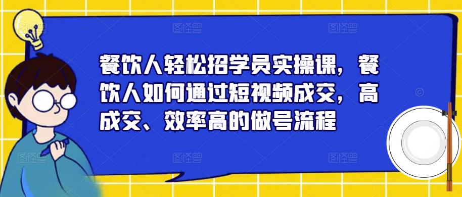 餐饮人轻松招学员实操课，餐饮人如何通过短视频成交，高成交、效率高的做号流程 - 中创网-中创网