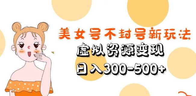 美女号不封号新玩法，虚拟资源变现，日入300-500+ - 中创网-中创网