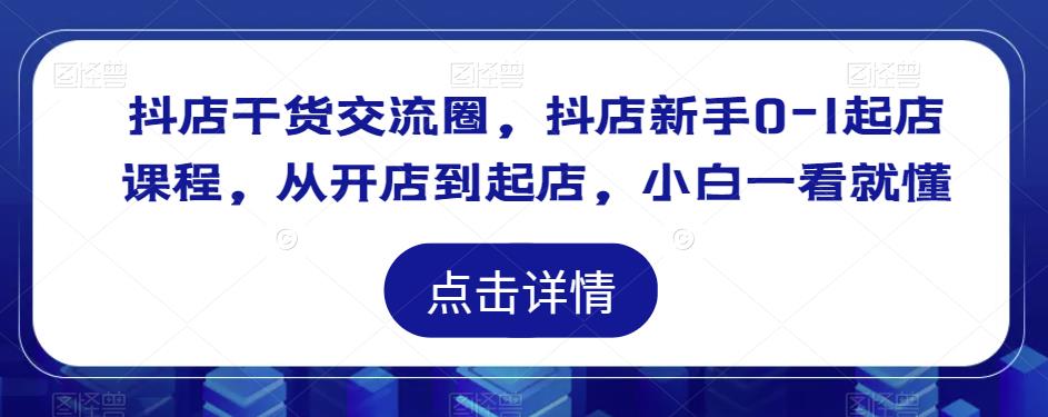 图片[1]-抖店干货交流圈，抖店新手0-1起店课程，从开店到起店，小白一看就懂 - 中创网-中创网