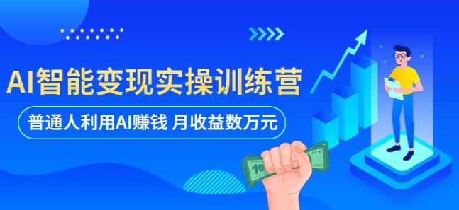 AI智能变现实操训练营：普通人利用AI赚钱 月收益数万元（全套课程+文档） - 中创网-中创网