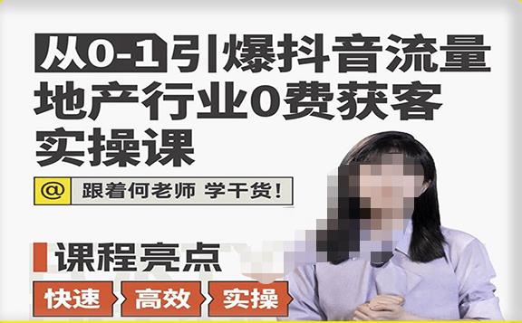 图片[1]-从0-1引爆抖音流量地产行业0费获客实操课，跟着地产人何老师，快速高效实操学干货 - 中创网-中创网