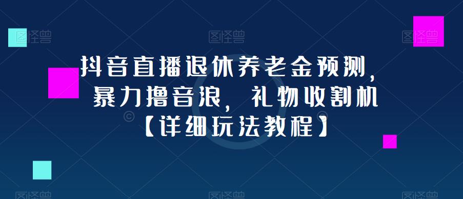 抖音直播退休养老金预测，暴力撸音浪，礼物收割机【详细玩法教程】 - 中创网-中创网