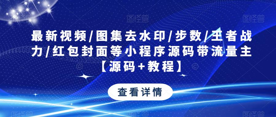最新视频/图集去水印/步数/王者战力/红包封面等小程序源码带流量主【源码+教程】 - 中创网-中创网