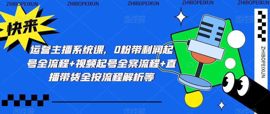 图片[1]-运营主播系统课，0粉带利润起号全流程+视频起号全案流程+直播带货全按流程解析等 - 中创网-中创网