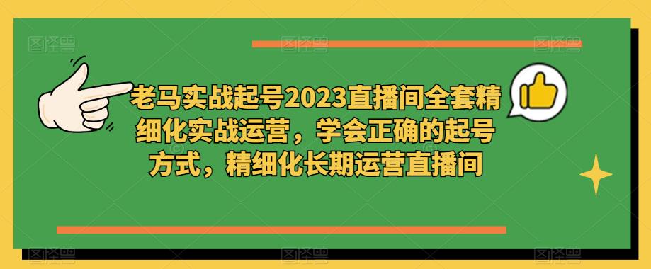 图片[1]-老马实战起号2023直播间全套精细化实战运营，学会正确的起号方式，精细化长期运营直播间 - 中创网-中创网